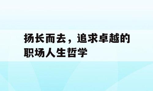 扬长而去，追求卓越的职场人生哲学