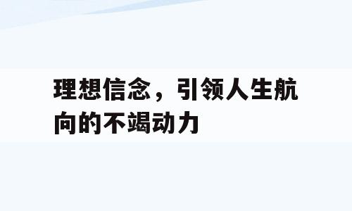 理想信念，引领人生航向的不竭动力