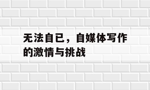 无法自已，自媒体写作的激情与挑战