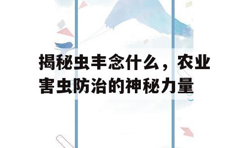 揭秘虫丰念什么，农业害虫防治的神秘力量