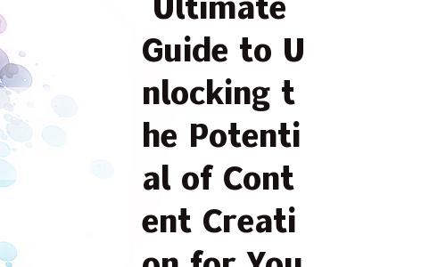 Title: The Ultimate Guide to Unlocking the Potential of Content Creation for Your Business