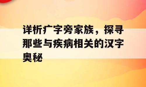 详析疒字旁家族，探寻那些与疾病相关的汉字奥秘