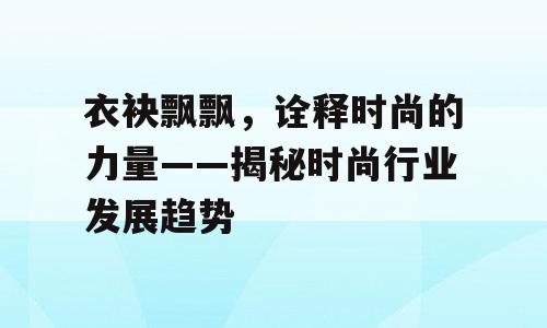 衣袂飘飘，诠释时尚的力量——揭秘时尚行业发展趋势