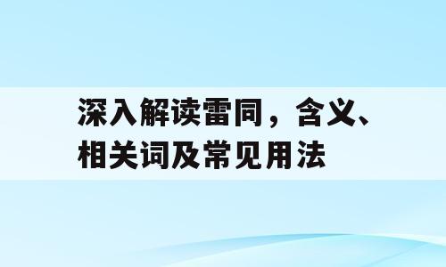 深入解读雷同，含义、相关词及常见用法