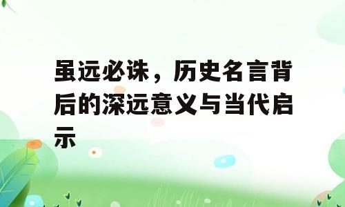 虽远必诛，历史名言背后的深远意义与当代启示