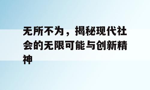 无所不为，揭秘现代社会的无限可能与创新精神