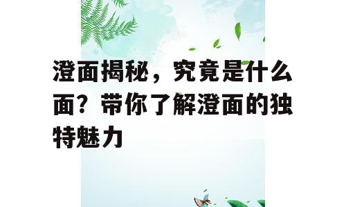 澄面揭秘，究竟是什么面？带你了解澄面的独特魅力