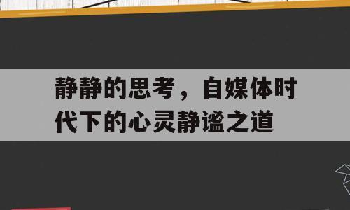 静静的思考，自媒体时代下的心灵静谧之道