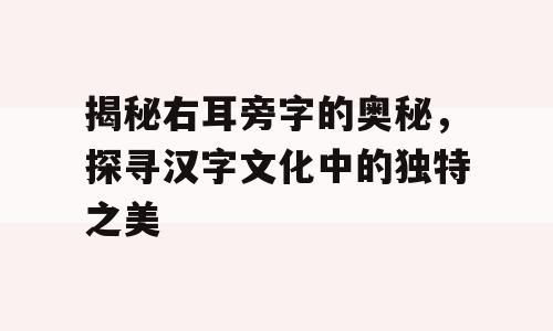 揭秘右耳旁字的奥秘，探寻汉字文化中的独特之美