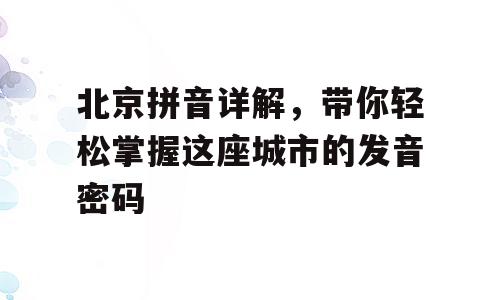 北京拼音详解，带你轻松掌握这座城市的发音密码