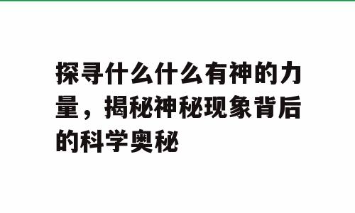 探寻什么什么有神的力量，揭秘神秘现象背后的科学奥秘