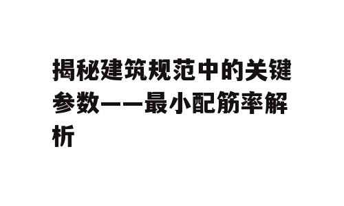 揭秘建筑规范中的关键参数——最小配筋率解析