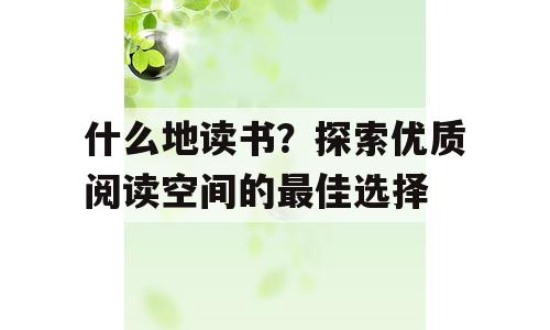 什么地读书？探索优质阅读空间的最佳选择