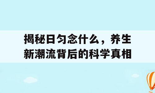 揭秘日匀念什么，养生新潮流背后的科学真相