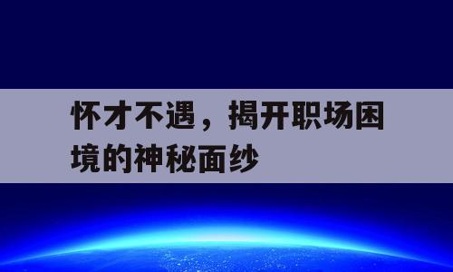 怀才不遇，揭开职场困境的神秘面纱