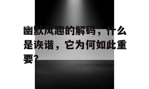 幽默风趣的解码，什么是诙谐，它为何如此重要？