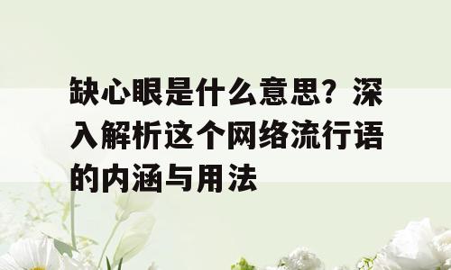 缺心眼是什么意思？深入解析这个网络流行语的内涵与用法