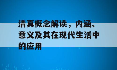 清真概念解读，内涵、意义及其在现代生活中的应用