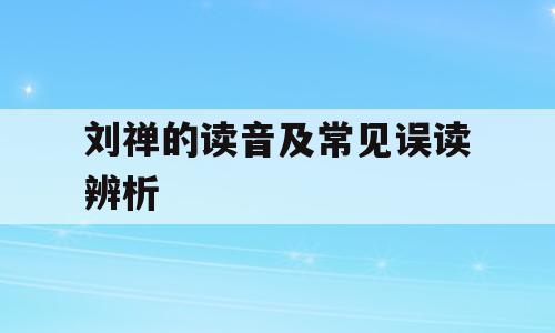 刘禅的读音及常见误读辨析