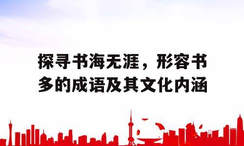 探寻书海无涯，形容书多的成语及其文化内涵