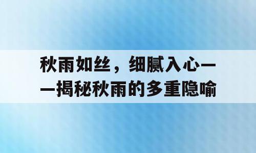 秋雨如丝，细腻入心——揭秘秋雨的多重隐喻