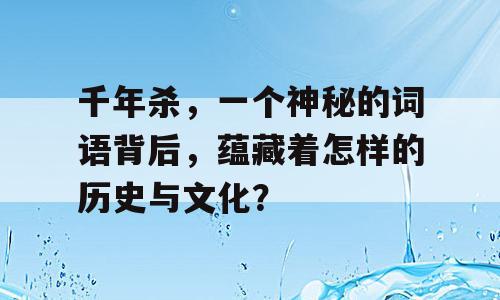 千年杀，一个神秘的词语背后，蕴藏着怎样的历史与文化？
