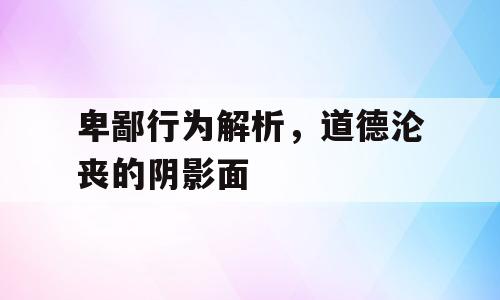 卑鄙行为解析，道德沦丧的阴影面