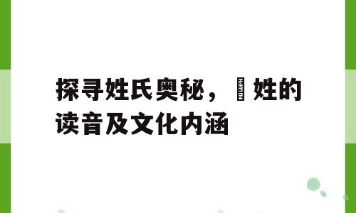 探寻姓氏奥秘，贠姓的读音及文化内涵
