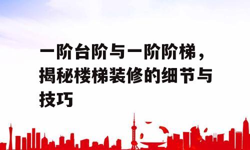 一阶台阶与一阶阶梯，揭秘楼梯装修的细节与技巧