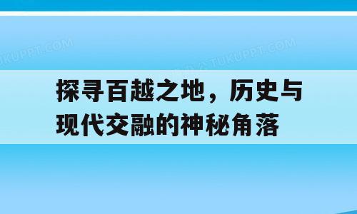 探寻百越之地，历史与现代交融的神秘角落