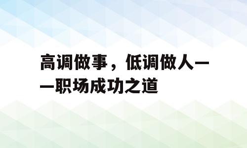 高调做事，低调做人——职场成功之道