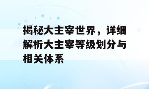 揭秘大主宰世界，详细解析大主宰等级划分与相关体系