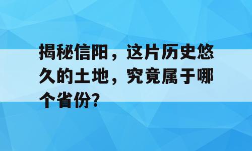 揭秘信阳，这片历史悠久的土地，究竟属于哪个省份？