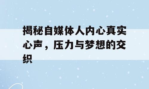 揭秘自媒体人内心真实心声，压力与梦想的交织