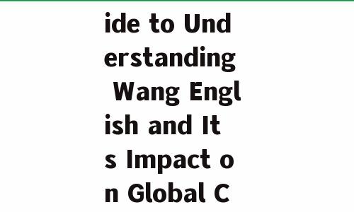 The Comprehensive Guide to Understanding Wang English and Its Impact on Global Communication