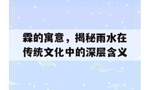 霖的寓意，揭秘雨水在传统文化中的深层含义