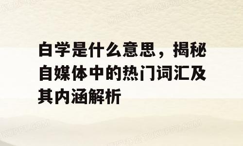 白学是什么意思，揭秘自媒体中的热门词汇及其内涵解析