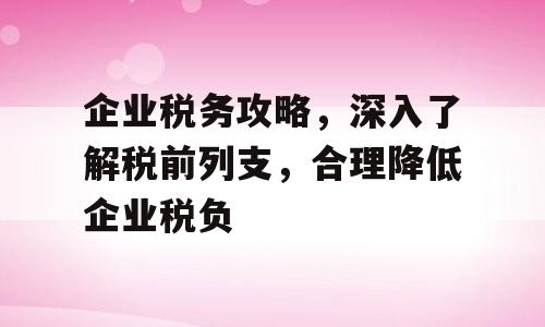企业税务攻略，深入了解税前列支，合理降低企业税负