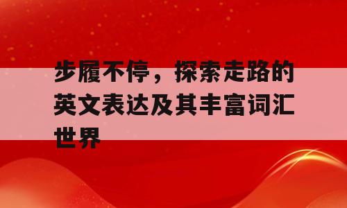 步履不停，探索走路的英文表达及其丰富词汇世界
