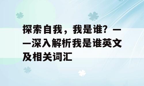 探索自我，我是谁？——深入解析我是谁英文及相关词汇