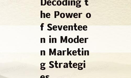 Decoding the Power of Seventeen in Modern Marketing Strategies