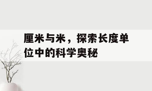 厘米与米，探索长度单位中的科学奥秘