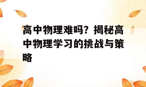 高中物理难吗？揭秘高中物理学习的挑战与策略