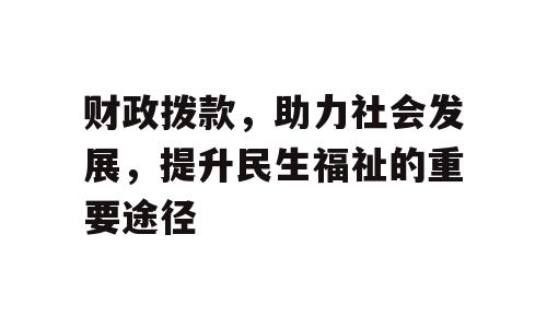 财政拨款，助力社会发展，提升民生福祉的重要途径