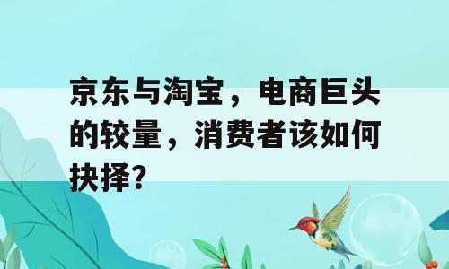 京东与淘宝，电商巨头的较量，消费者该如何抉择？
