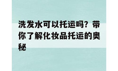 洗发水可以托运吗？带你了解化妆品托运的奥秘