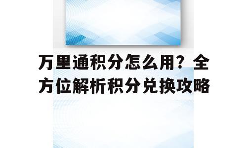 万里通积分怎么用？全方位解析积分兑换攻略