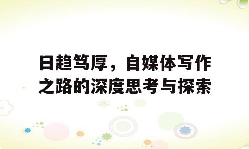 日趋笃厚，自媒体写作之路的深度思考与探索