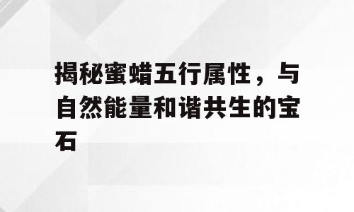 揭秘蜜蜡五行属性，与自然能量和谐共生的宝石