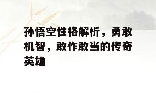 孙悟空性格解析，勇敢机智，敢作敢当的传奇英雄